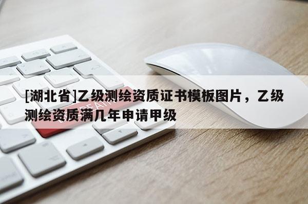 [湖北省]乙級測繪資質證書模板圖片，乙級測繪資質滿幾年申請甲級