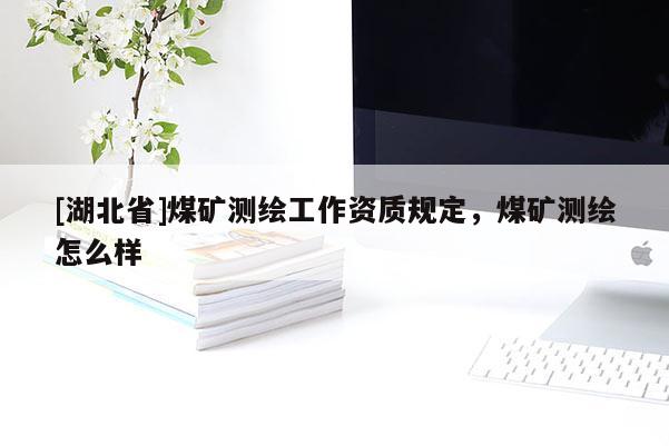 [湖北省]煤礦測(cè)繪工作資質(zhì)規(guī)定，煤礦測(cè)繪怎么樣
