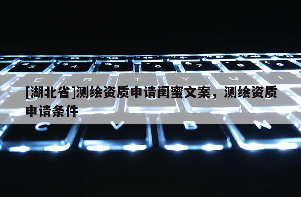 [湖北省]測繪資質(zhì)申請閨蜜文案，測繪資質(zhì)申請條件