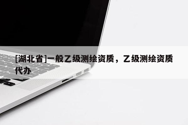 [湖北省]一般乙級測繪資質，乙級測繪資質代辦