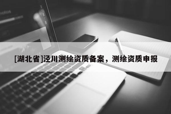 [湖北省]涇川測繪資質備案，測繪資質申報
