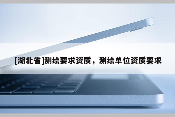 [湖北省]測繪要求資質，測繪單位資質要求