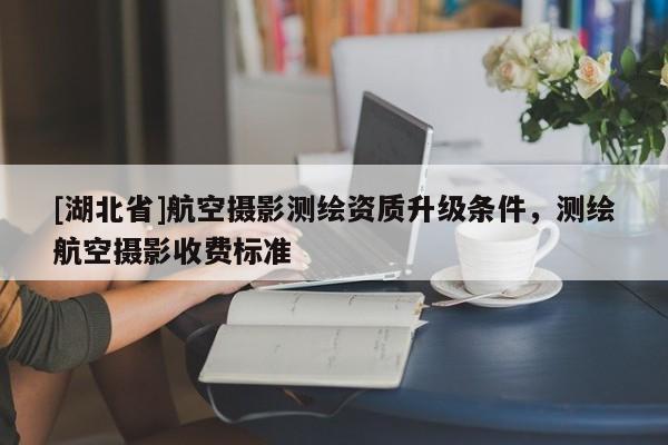 [湖北省]航空攝影測繪資質升級條件，測繪航空攝影收費標準