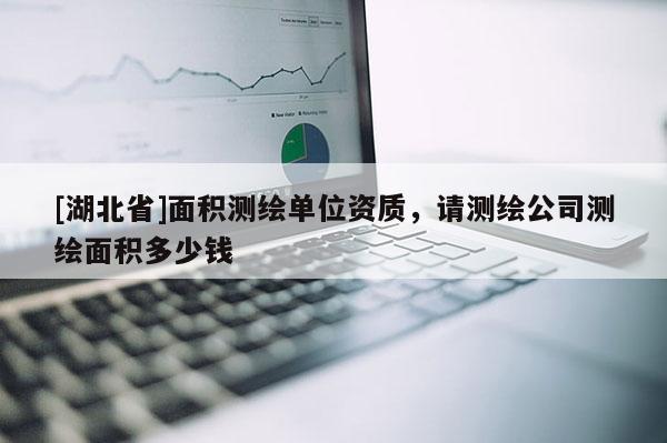 [湖北省]面積測繪單位資質，請測繪公司測繪面積多少錢