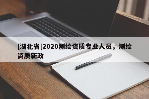 [湖北省]2020測繪資質專業人員，測繪資質新政