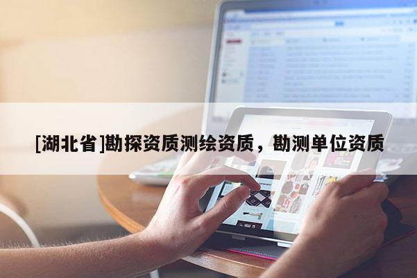 [湖北省]勘探資質測繪資質，勘測單位資質