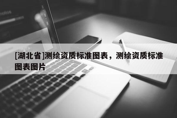 [湖北省]測繪資質(zhì)標準圖表，測繪資質(zhì)標準圖表圖片