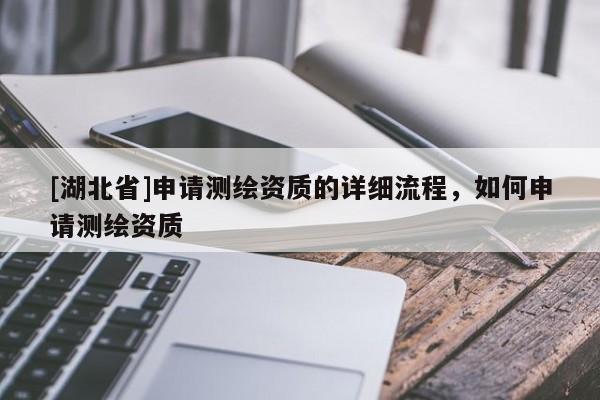 [湖北省]申請測繪資質的詳細流程，如何申請測繪資質