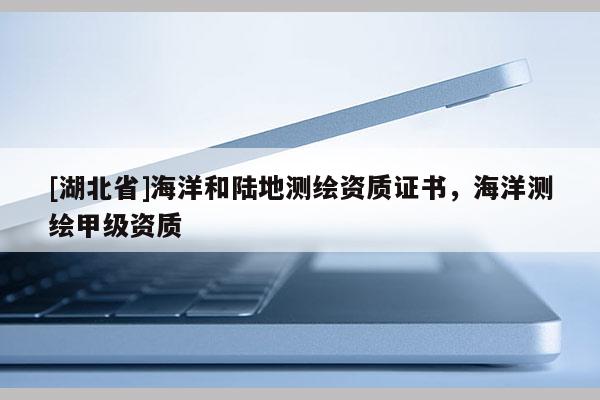 [湖北省]海洋和陸地測繪資質證書，海洋測繪甲級資質