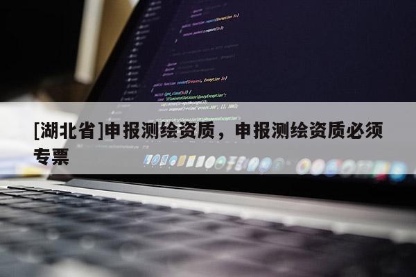 [湖北省]申報測繪資質，申報測繪資質必須專票