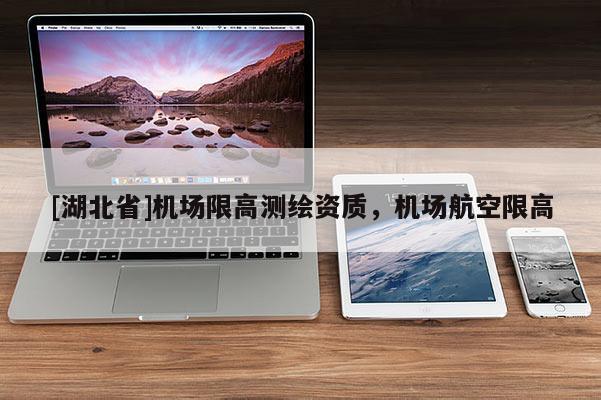 [湖北省]機(jī)場限高測繪資質(zhì)，機(jī)場航空限高