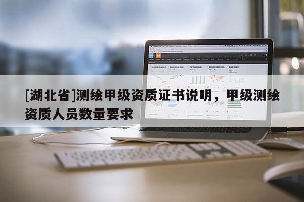 [湖北省]測繪甲級資質證書說明，甲級測繪資質人員數量要求