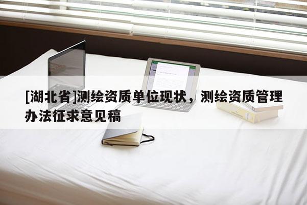 [湖北省]測繪資質單位現狀，測繪資質管理辦法征求意見稿