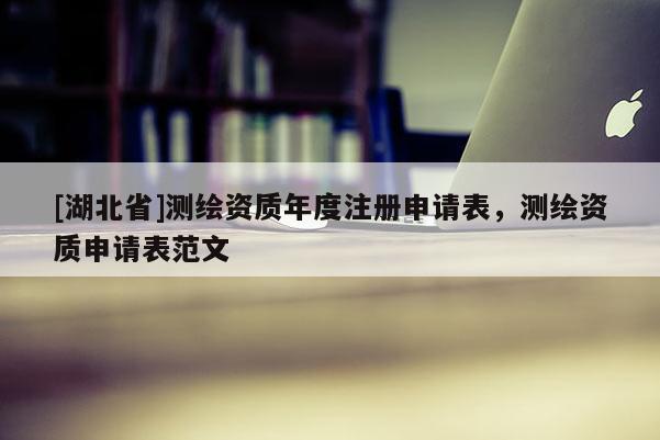 [湖北省]測繪資質年度注冊申請表，測繪資質申請表范文