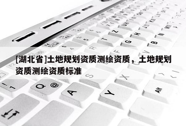 [湖北省]土地規劃資質測繪資質，土地規劃資質測繪資質標準