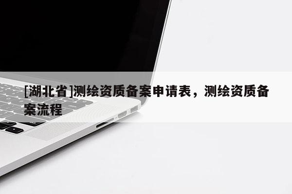 [湖北省]測繪資質備案申請表，測繪資質備案流程