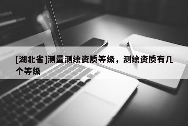 [湖北省]測量測繪資質等級，測繪資質有幾個等級