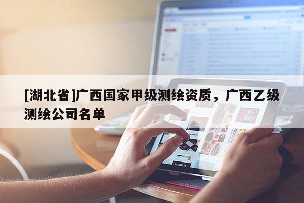 [湖北省]廣西國家甲級測繪資質，廣西乙級測繪公司名單