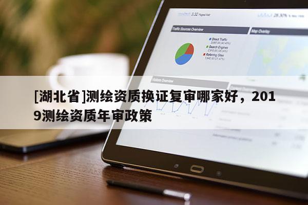 [湖北省]測繪資質換證復審哪家好，2019測繪資質年審政策