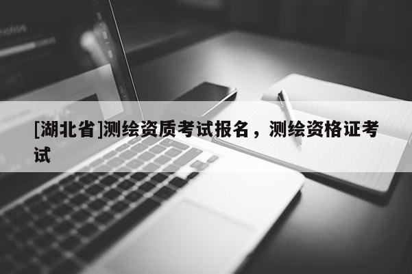[湖北省]測繪資質考試報名，測繪資格證考試