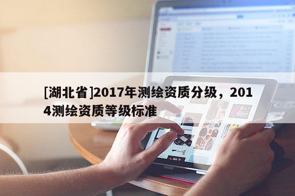 [湖北省]2017年測繪資質分級，2014測繪資質等級標準