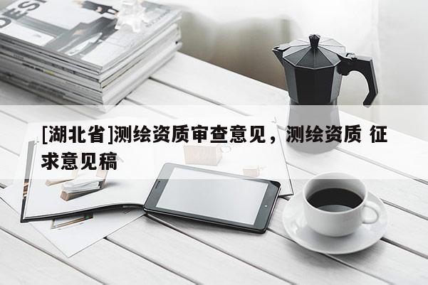 [湖北省]測繪資質審查意見，測繪資質 征求意見稿