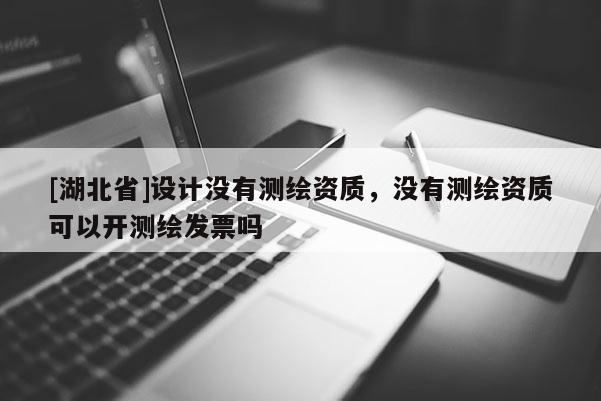 [湖北省]設計沒有測繪資質，沒有測繪資質可以開測繪發票嗎