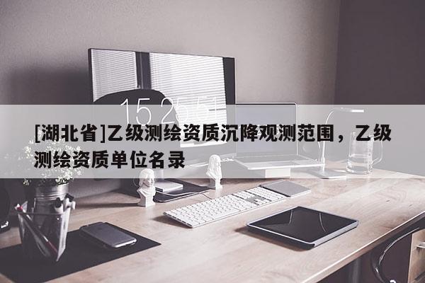 [湖北省]乙級測繪資質(zhì)沉降觀測范圍，乙級測繪資質(zhì)單位名錄