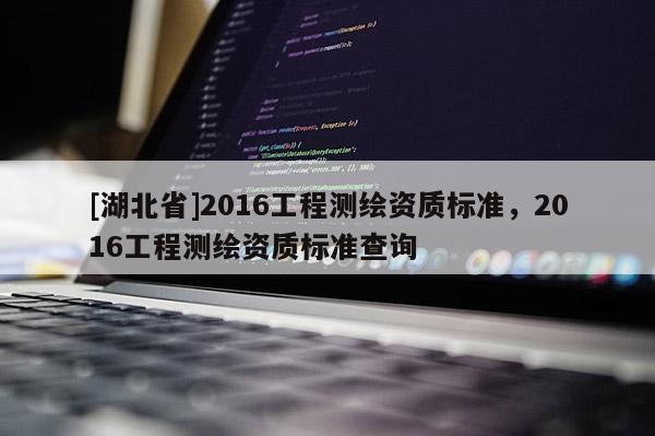 [湖北省]2016工程測繪資質標準，2016工程測繪資質標準查詢
