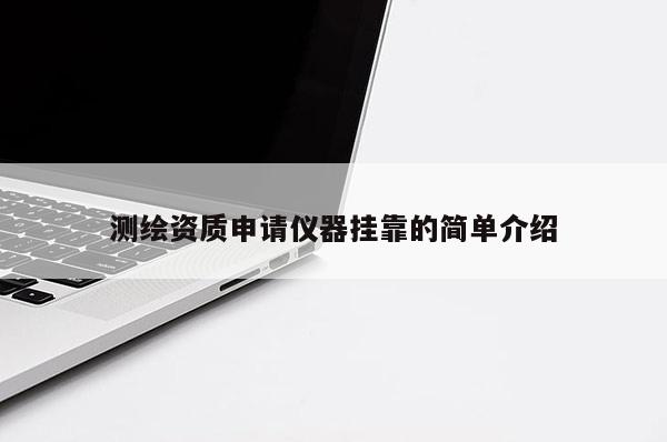 測繪資質申請儀器掛靠的簡單介紹