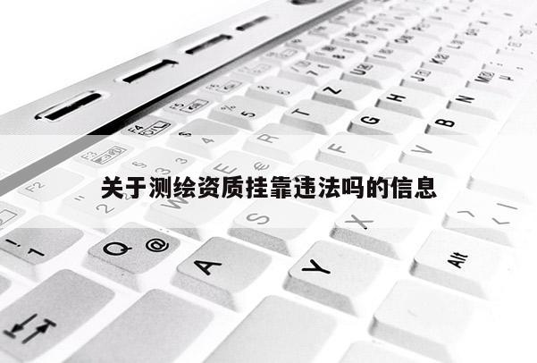 關于測繪資質掛靠違法嗎的信息