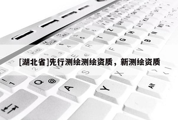 [湖北省]先行測繪測繪資質(zhì)，新測繪資質(zhì)