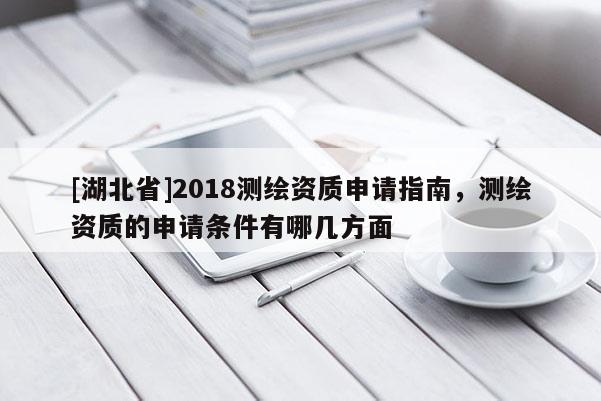 [湖北省]2018測繪資質申請指南，測繪資質的申請條件有哪幾方面