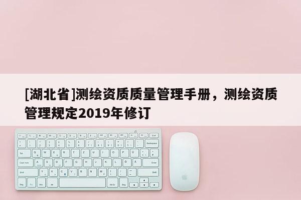 [湖北省]測繪資質質量管理手冊，測繪資質管理規定2019年修訂