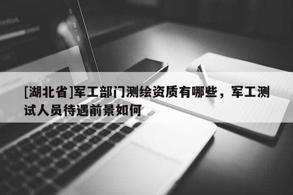 [湖北省]軍工部門測繪資質有哪些，軍工測試人員待遇前景如何