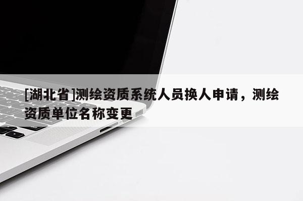 [湖北省]測繪資質系統人員換人申請，測繪資質單位名稱變更