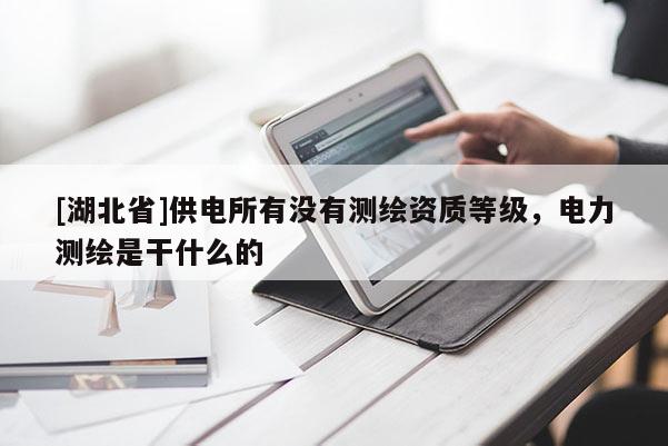 [湖北省]供電所有沒有測繪資質等級，電力測繪是干什么的