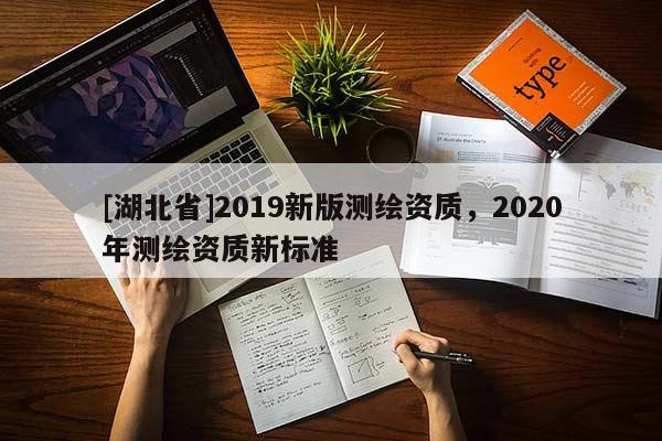 [湖北省]2019新版測繪資質，2020年測繪資質新標準
