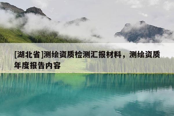 [湖北省]測繪資質檢測匯報材料，測繪資質年度報告內容