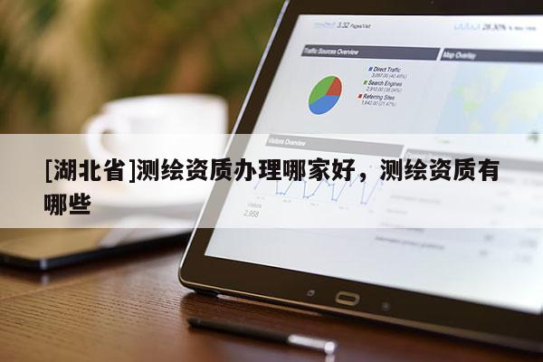 [湖北省]測繪資質辦理哪家好，測繪資質有哪些