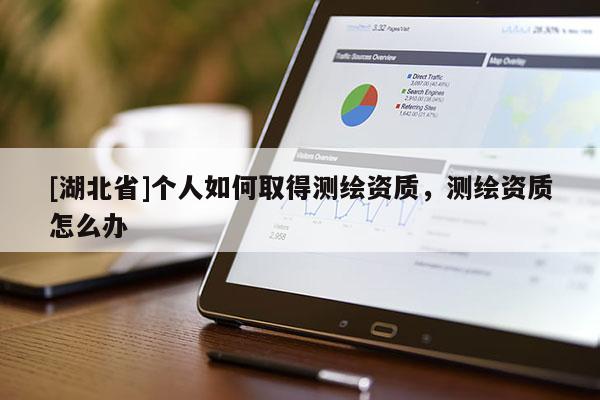 [湖北省]個人如何取得測繪資質，測繪資質怎么辦