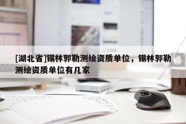 [湖北省]錫林郭勒測繪資質單位，錫林郭勒測繪資質單位有幾家