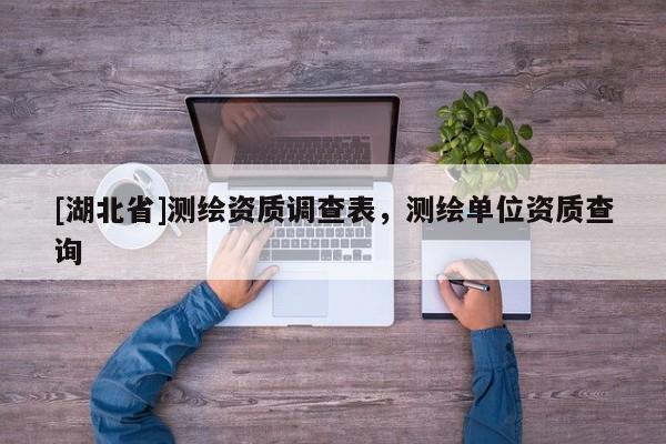 [湖北省]測繪資質調查表，測繪單位資質查詢