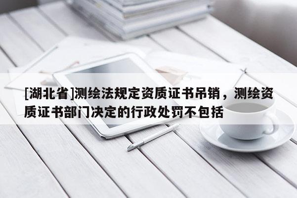 [湖北省]測繪法規定資質證書吊銷，測繪資質證書部門決定的行政處罰不包括
