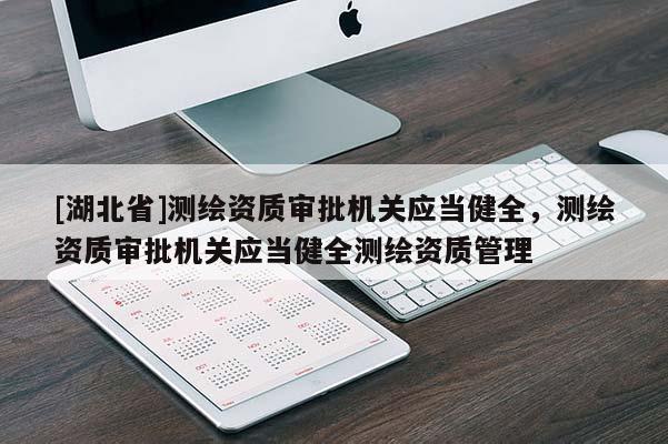 [湖北省]測繪資質審批機關應當健全，測繪資質審批機關應當健全測繪資質管理