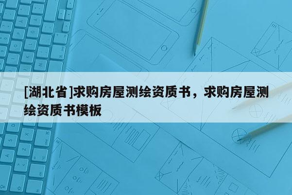 [湖北省]求購房屋測繪資質書，求購房屋測繪資質書模板
