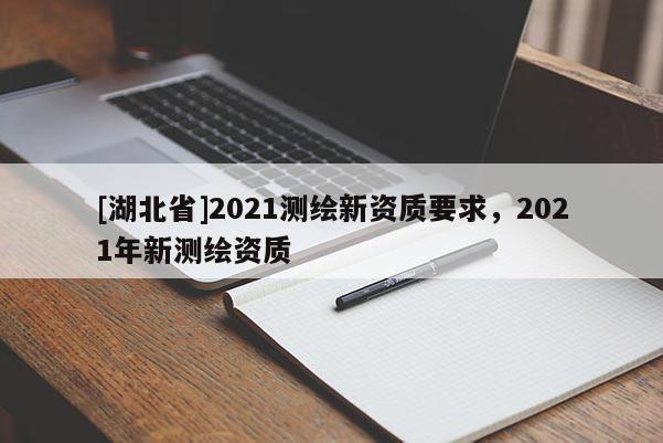[湖北省]2021測繪新資質要求，2021年新測繪資質