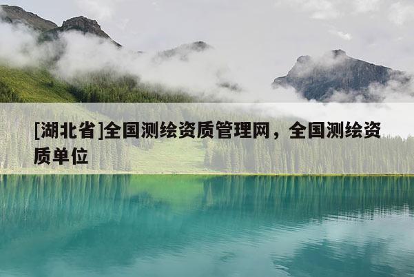 [湖北省]全國測繪資質管理網，全國測繪資質單位