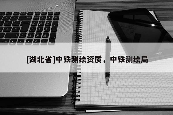 [湖北省]中鐵測繪資質，中鐵測繪局