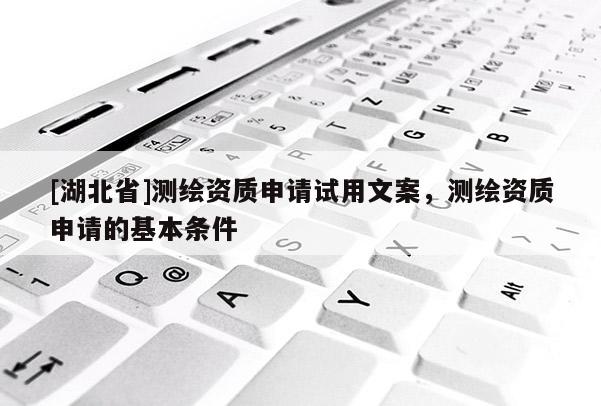 [湖北省]測(cè)繪資質(zhì)申請(qǐng)?jiān)囉梦陌福瑴y(cè)繪資質(zhì)申請(qǐng)的基本條件